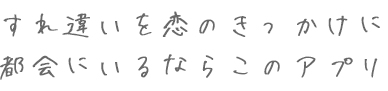 すれ違いを恋のきっかけに！！都会にいるならこのアプリ！